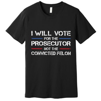 I Will Vote For The Prosecutor Not The Convicted Felon Premium T-Shirt