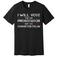 I Will Vote For The Prosecutor Not The Convicted Felon Premium T-Shirt