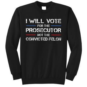 I Will Vote For The Prosecutor Not The Convicted Felon Tall Sweatshirt