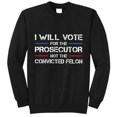 I Will Vote For The Prosecutor Not The Convicted Felon Tall Sweatshirt