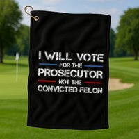I Will Vote For The Prosecutor Not The Convicted Felon Golf Towel