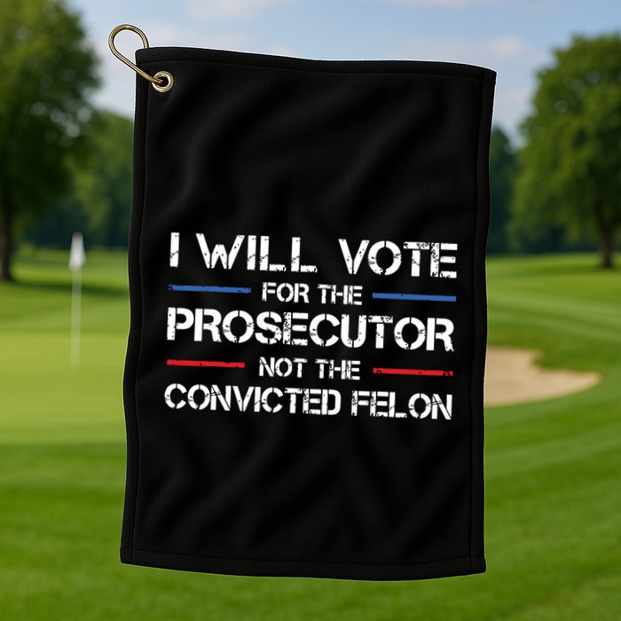 I Will Vote For The Prosecutor Not The Convicted Felon Golf Towel