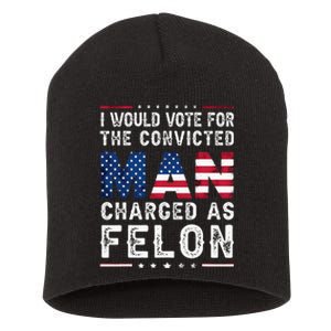 I Would Vote The Convicted Man Charged As Felon Trump 2024 Short Acrylic Beanie