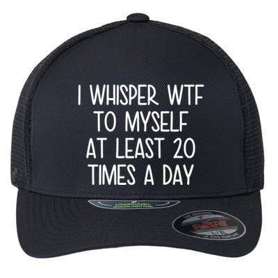 I Whisper Wtf To Myself At Least 20 Times A Day Funny Flexfit Unipanel Trucker Cap