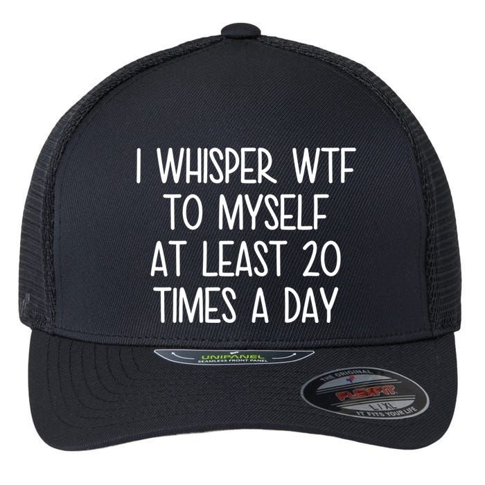 I Whisper Wtf To Myself At Least 20 Times A Day Funny Flexfit Unipanel Trucker Cap
