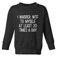 I Whisper Wtf To Myself At Least 20 Times A Day Funny Toddler Sweatshirt