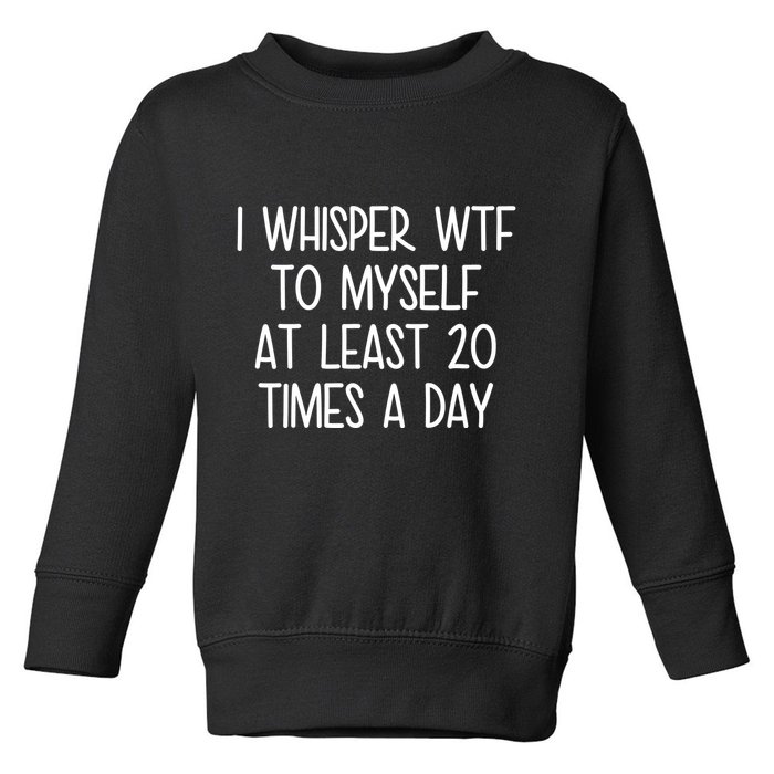 I Whisper Wtf To Myself At Least 20 Times A Day Funny Toddler Sweatshirt