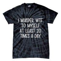 I Whisper Wtf To Myself At Least 20 Times A Day Funny Tie-Dye T-Shirt