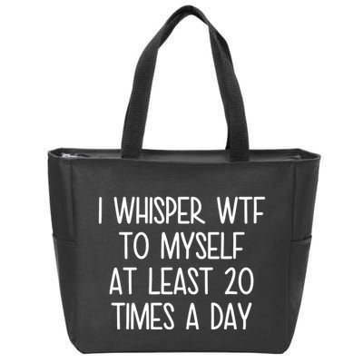 I Whisper Wtf To Myself At Least 20 Times A Day Funny Zip Tote Bag