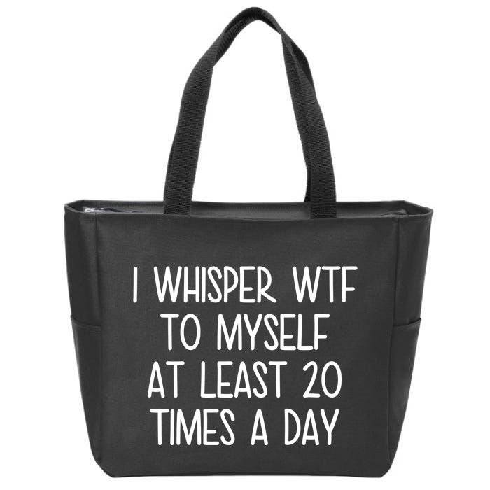 I Whisper Wtf To Myself At Least 20 Times A Day Funny Zip Tote Bag
