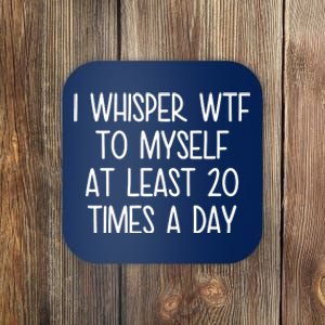 I Whisper Wtf To Myself At Least 20 Times A Day Funny Coaster