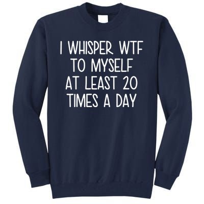 I Whisper Wtf To Myself At Least 20 Times A Day Funny Tall Sweatshirt