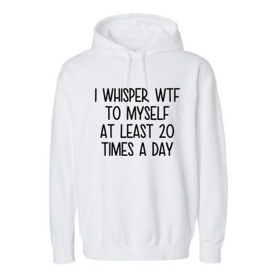 I Whisper Wtf To Myself At Least 20 Times A Day Funny Garment-Dyed Fleece Hoodie