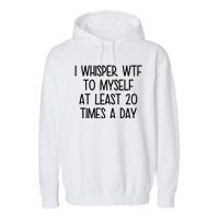 I Whisper Wtf To Myself At Least 20 Times A Day Funny Garment-Dyed Fleece Hoodie