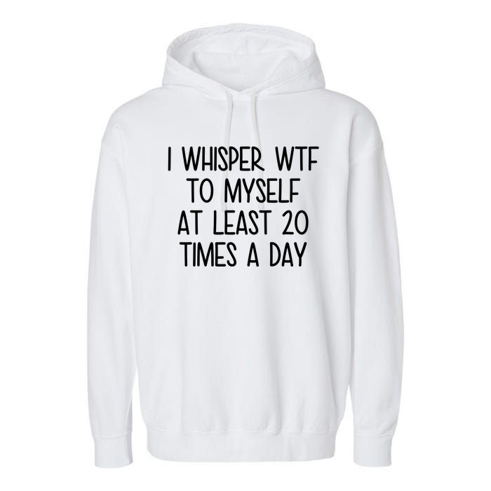 I Whisper Wtf To Myself At Least 20 Times A Day Funny Garment-Dyed Fleece Hoodie