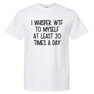 I Whisper Wtf To Myself At Least 20 Times A Day Funny Garment-Dyed Heavyweight T-Shirt