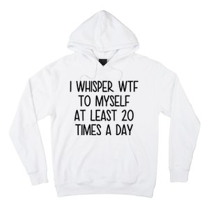 I Whisper Wtf To Myself At Least 20 Times A Day Funny Hoodie