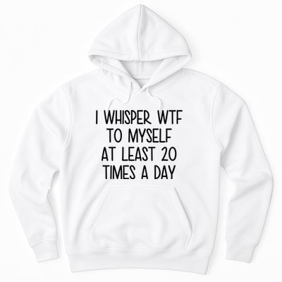I Whisper Wtf To Myself At Least 20 Times A Day Funny Hoodie