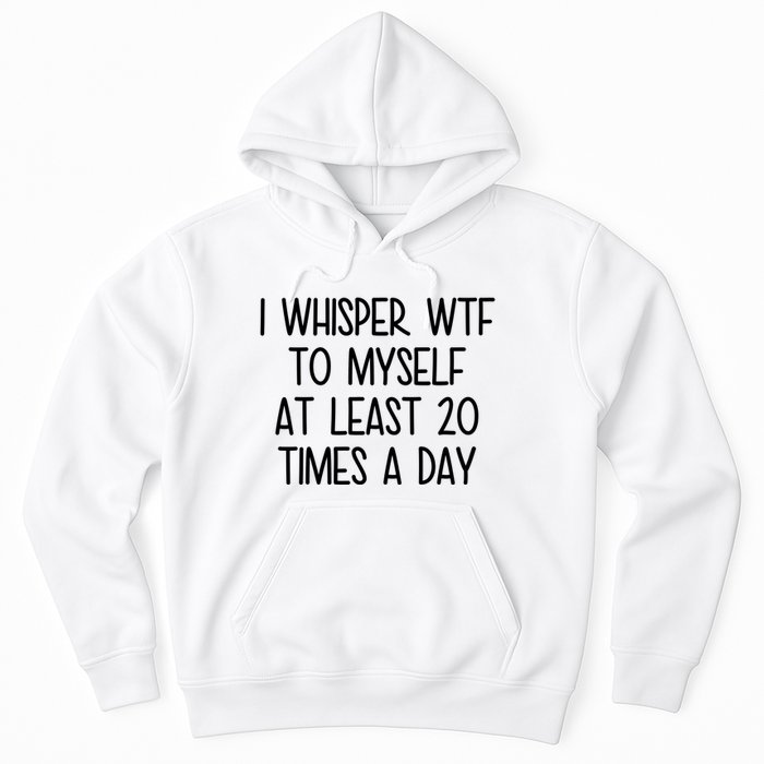 I Whisper Wtf To Myself At Least 20 Times A Day Funny Hoodie