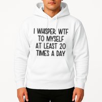 I Whisper Wtf To Myself At Least 20 Times A Day Funny Hoodie