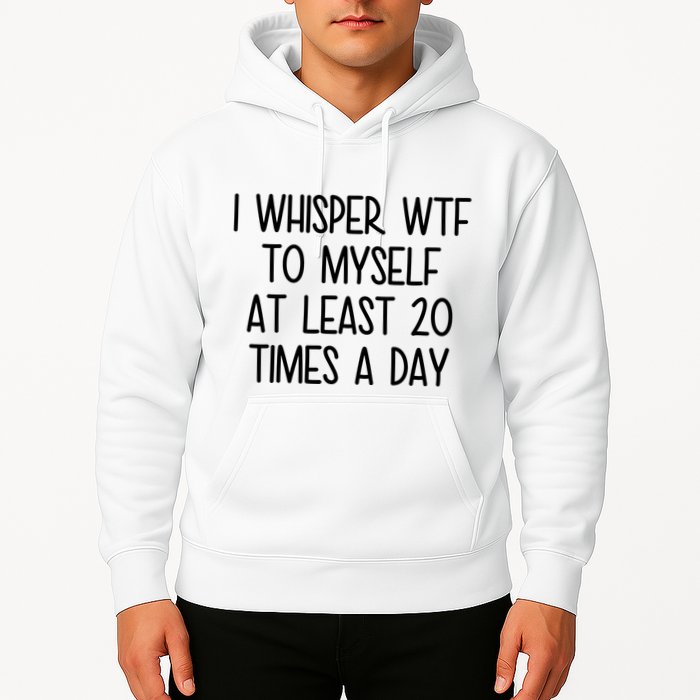 I Whisper Wtf To Myself At Least 20 Times A Day Funny Hoodie