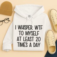 I Whisper Wtf To Myself At Least 20 Times A Day Funny Hoodie