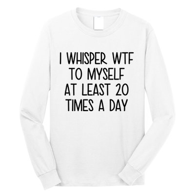 I Whisper Wtf To Myself At Least 20 Times A Day Funny Long Sleeve Shirt