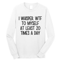 I Whisper Wtf To Myself At Least 20 Times A Day Funny Long Sleeve Shirt