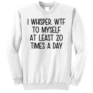 I Whisper Wtf To Myself At Least 20 Times A Day Funny Sweatshirt