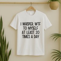 I Whisper Wtf To Myself At Least 20 Times A Day Funny T-Shirt