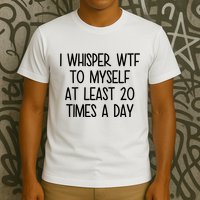 I Whisper Wtf To Myself At Least 20 Times A Day Funny T-Shirt
