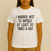 I Whisper Wtf To Myself At Least 20 Times A Day Funny T-Shirt