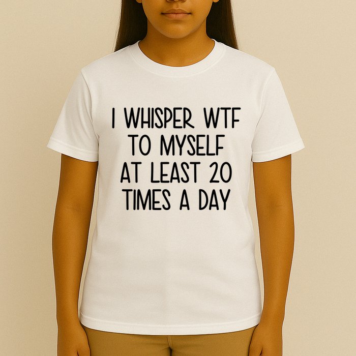 I Whisper Wtf To Myself At Least 20 Times A Day Funny T-Shirt