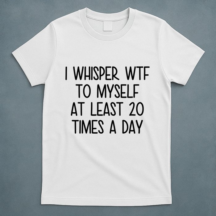 I Whisper Wtf To Myself At Least 20 Times A Day Funny T-Shirt