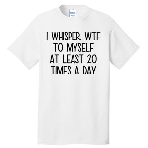 I Whisper Wtf To Myself At Least 20 Times A Day Funny Tall T-Shirt