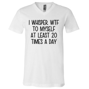 I Whisper Wtf To Myself At Least 20 Times A Day Funny V-Neck T-Shirt