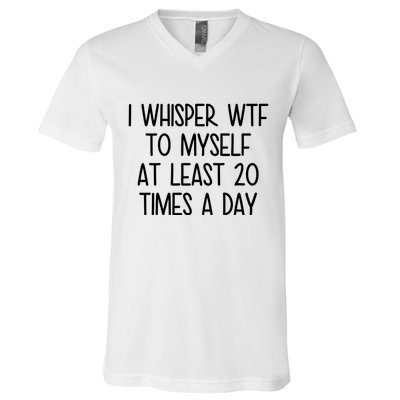 I Whisper Wtf To Myself At Least 20 Times A Day Funny V-Neck T-Shirt