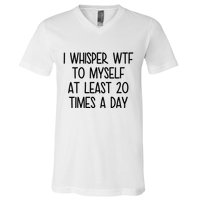 I Whisper Wtf To Myself At Least 20 Times A Day Funny V-Neck T-Shirt