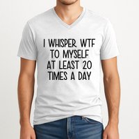 I Whisper Wtf To Myself At Least 20 Times A Day Funny V-Neck T-Shirt
