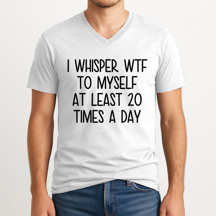 I Whisper Wtf To Myself At Least 20 Times A Day Funny V-Neck T-Shirt
