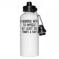 I Whisper Wtf To Myself At Least 20 Times A Day Funny Aluminum Water Bottle