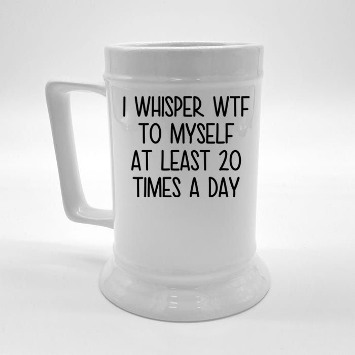 I Whisper Wtf To Myself At Least 20 Times A Day Funny Beer Stein