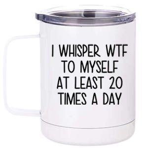 I Whisper Wtf To Myself At Least 20 Times A Day Funny 12 oz Stainless Steel Tumbler Cup