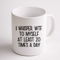 I Whisper Wtf To Myself At Least 20 Times A Day Funny Coffee Mug