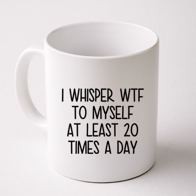 I Whisper Wtf To Myself At Least 20 Times A Day Funny Mug