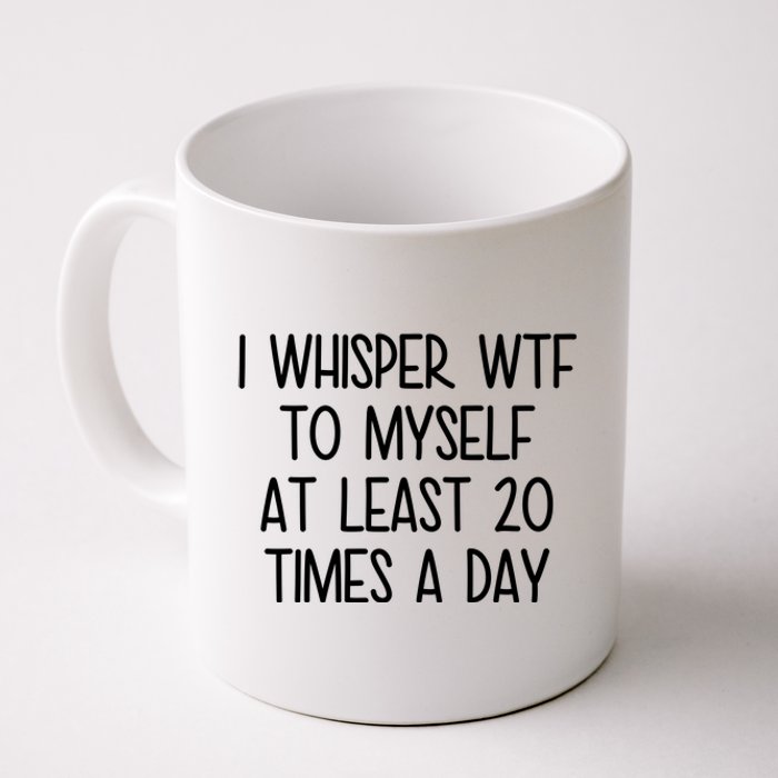 I Whisper Wtf To Myself At Least 20 Times A Day Funny Coffee Mug