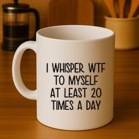 I Whisper Wtf To Myself At Least 20 Times A Day Funny Mug