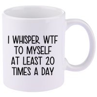 I Whisper Wtf To Myself At Least 20 Times A Day Funny 11oz C Handle Ceramic Mug