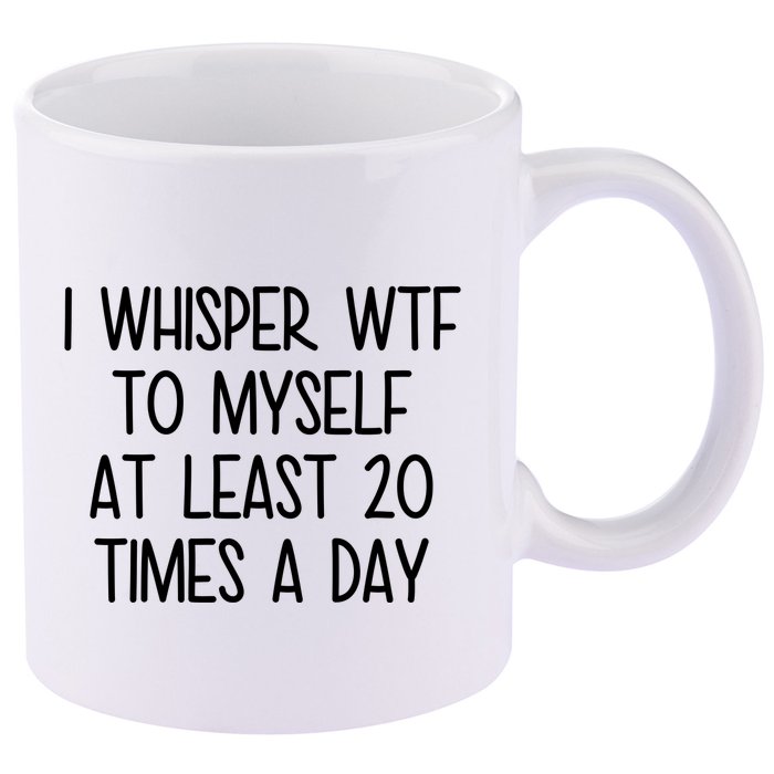 I Whisper Wtf To Myself At Least 20 Times A Day Funny 11oz C Handle Ceramic Mug