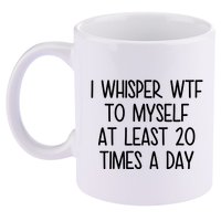 I Whisper Wtf To Myself At Least 20 Times A Day Funny 11oz C Handle Ceramic Mug